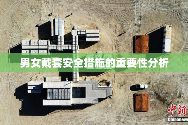 男女戴套安全措施的重要性分析