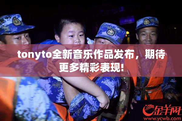 tonyto全新音乐作品发布，期待更多精彩表现!