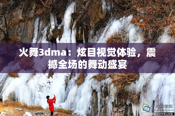 火舞3dma：炫目视觉体验，震撼全场的舞动盛宴