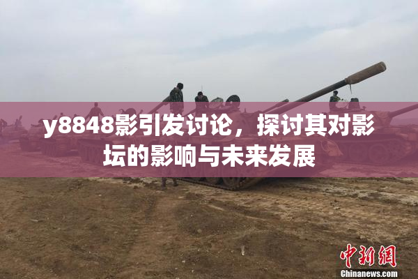 y8848影引发讨论，探讨其对影坛的影响与未来发展