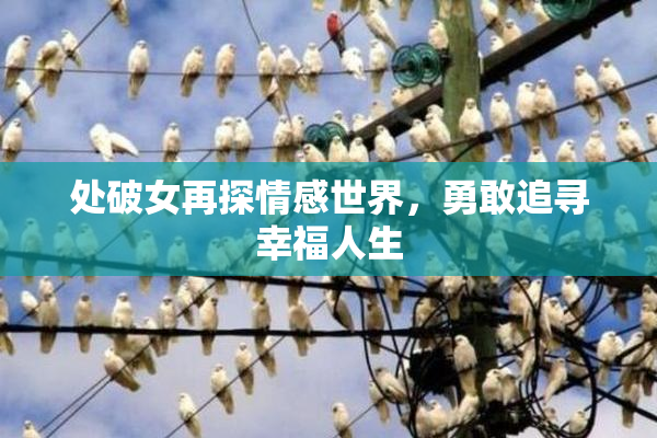 处破女再探情感世界，勇敢追寻幸福人生