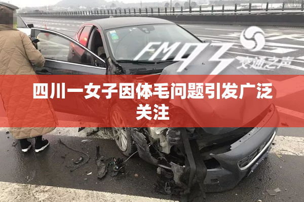 四川一女子因体毛问题引发广泛关注