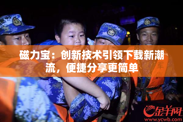 磁力宝：创新技术引领下载新潮流，便捷分享更简单