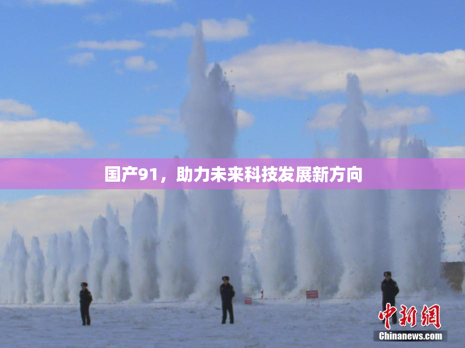 国产91，助力未来科技发展新方向