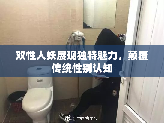 双性人妖展现独特魅力，颠覆传统性别认知