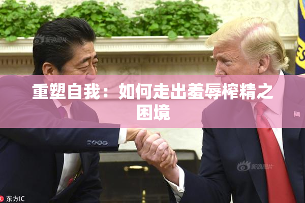 重塑自我：如何走出羞辱榨精之困境