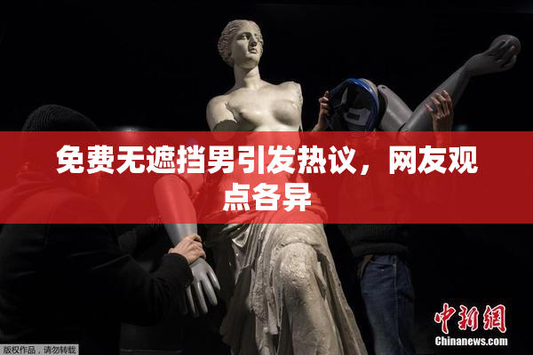 免费无遮挡男引发热议，网友观点各异