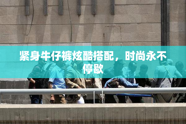 紧身牛仔裤炫酷搭配，时尚永不停歇