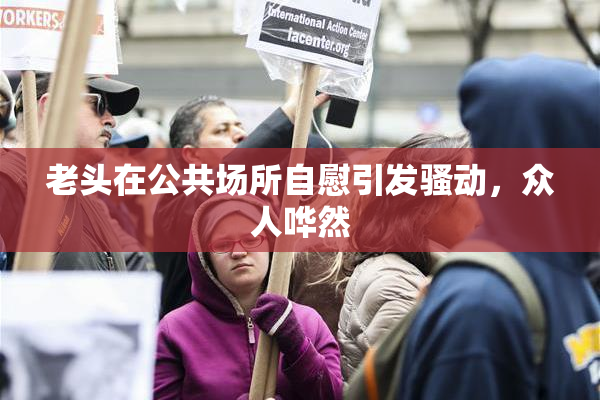 老头在公共场所自慰引发骚动，众人哗然