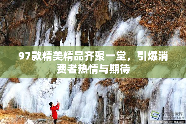 97款精美精品齐聚一堂，引爆消费者热情与期待
