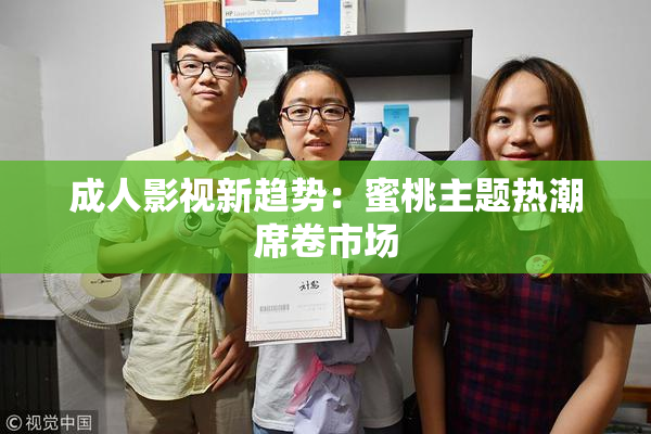 成人影视新趋势：蜜桃主题热潮席卷市场