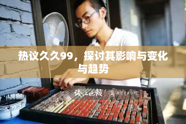 热议久久99，探讨其影响与变化与趋势