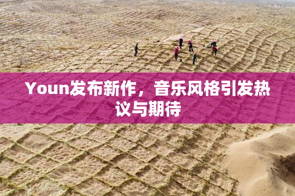 Youn发布新作，音乐风格引发热议与期待