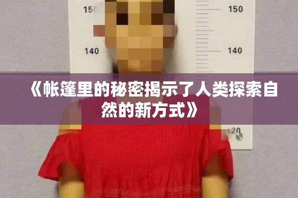 《帐篷里的秘密揭示了人类探索自然的新方式》