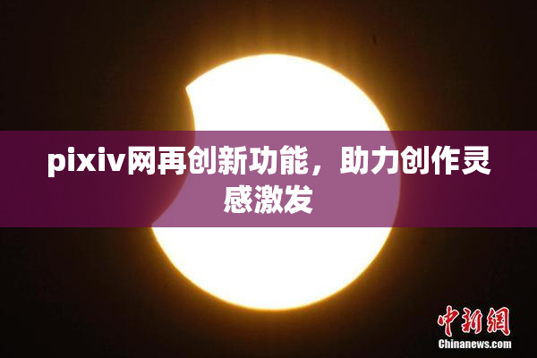 pixiv网再创新功能，助力创作灵感激发