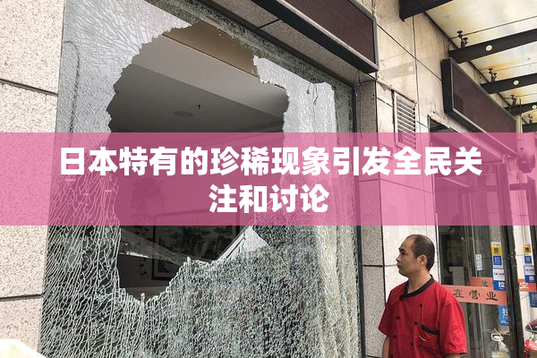 日本特有的珍稀现象引发全民关注和讨论