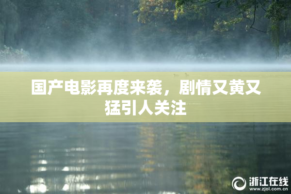 国产电影再度来袭，剧情又黄又猛引人关注