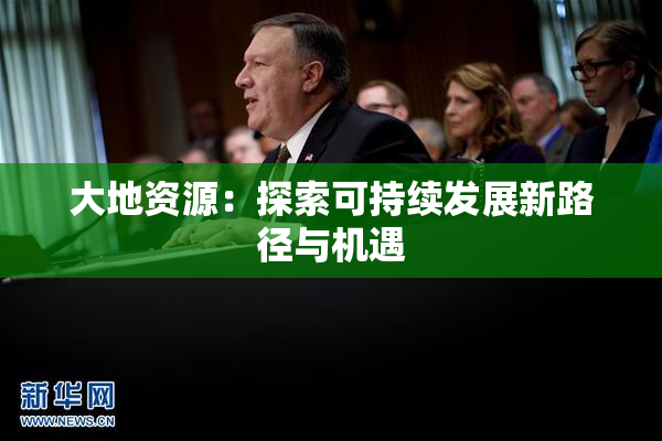 大地资源：探索可持续发展新路径与机遇