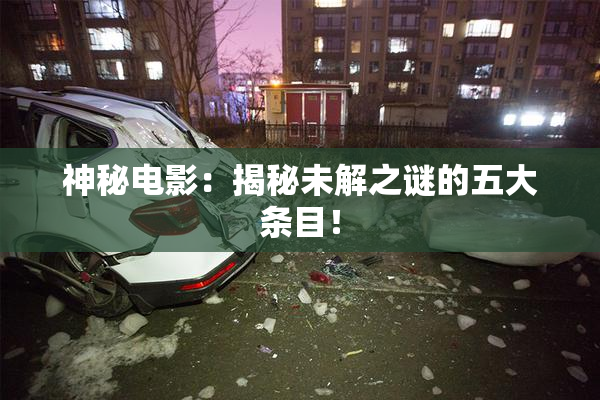神秘电影：揭秘未解之谜的五大条目！