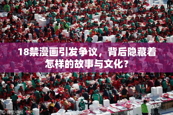 18禁漫画引发争议，背后隐藏着怎样的故事与文化？