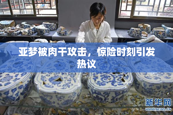 亚梦被肉干攻击，惊险时刻引发热议