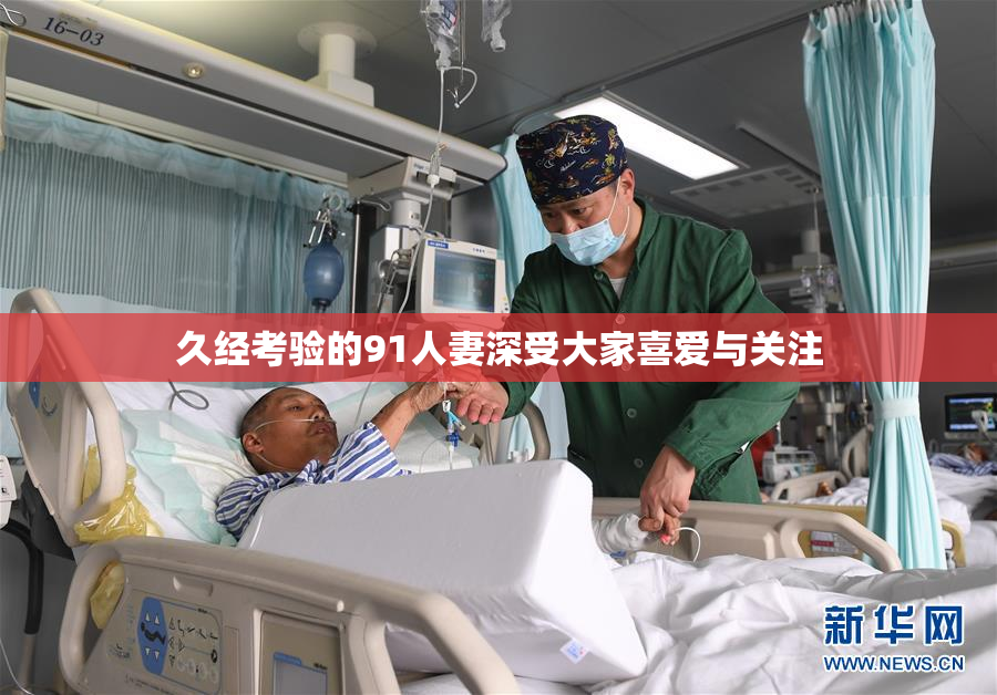 久经考验的91人妻深受大家喜爱与关注