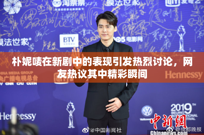 朴妮唛在新剧中的表现引发热烈讨论，网友热议其中精彩瞬间