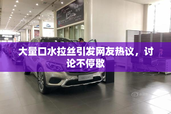 大量口水拉丝引发网友热议，讨论不停歇