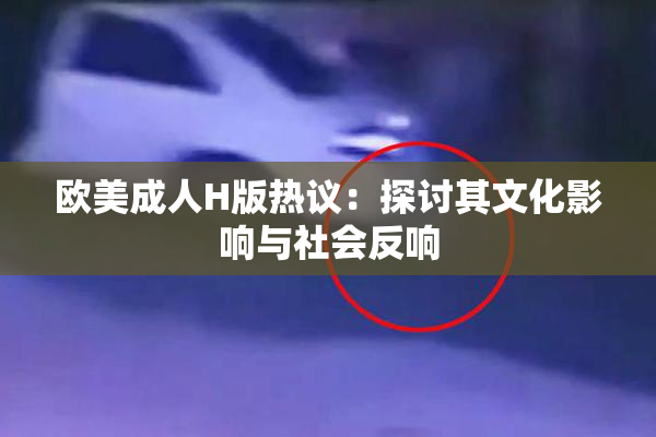 欧美成人H版热议：探讨其文化影响与社会反响