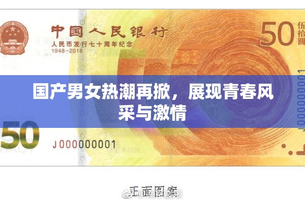 国产男女热潮再掀，展现青春风采与激情