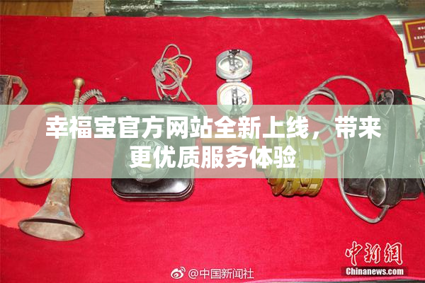 幸福宝官方网站全新上线，带来更优质服务体验