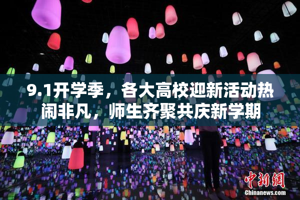 9.1开学季，各大高校迎新活动热闹非凡，师生齐聚共庆新学期
