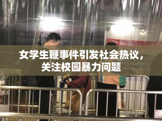 女学生鞭事件引发社会热议，关注校园暴力问题