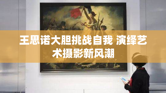 王思诺大胆挑战自我 演绎艺术摄影新风潮