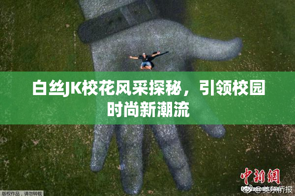 白丝JK校花风采探秘，引领校园时尚新潮流