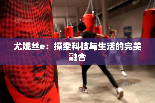 尤妮丝e：探索科技与生活的完美融合