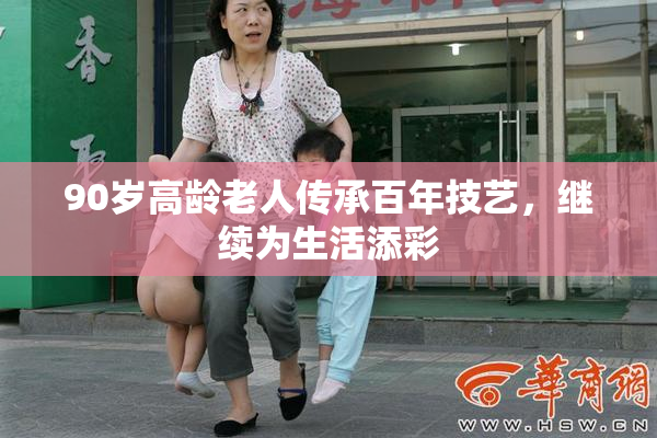 90岁高龄老人传承百年技艺，继续为生活添彩