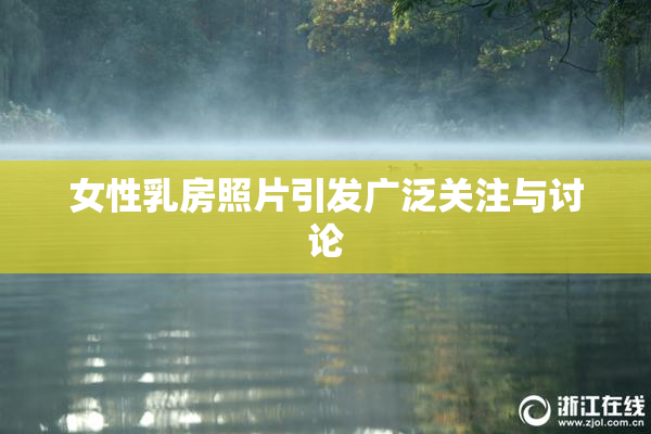 女性乳房照片引发广泛关注与讨论
