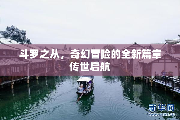 斗罗之从，奇幻冒险的全新篇章传世启航