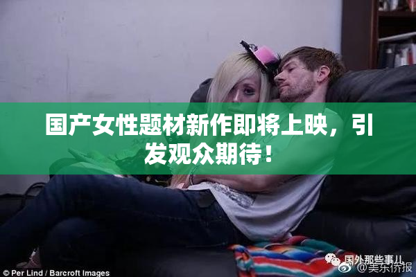 国产女性题材新作即将上映，引发观众期待！