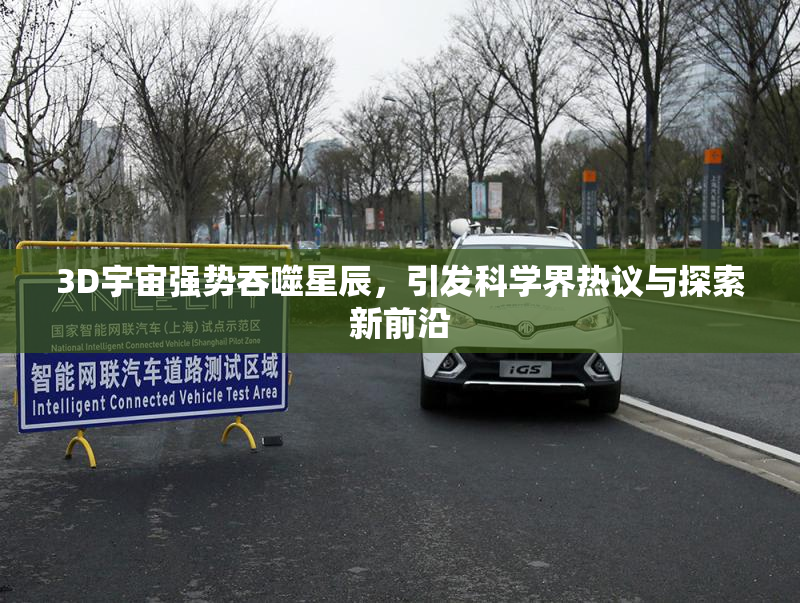 3D宇宙强势吞噬星辰，引发科学界热议与探索新前沿