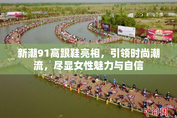 新潮91高跟鞋亮相，引领时尚潮流，尽显女性魅力与自信