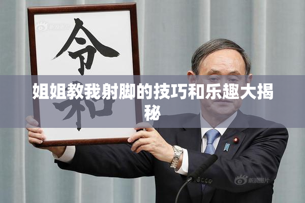 姐姐教我射脚的技巧和乐趣大揭秘