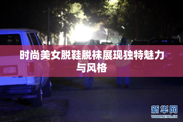 时尚美女脱鞋脱袜展现独特魅力与风格