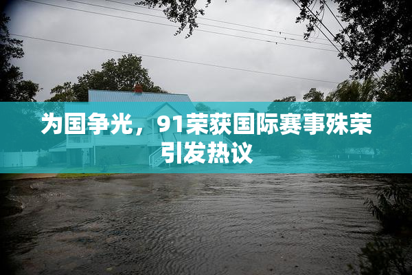 为国争光，91荣获国际赛事殊荣引发热议