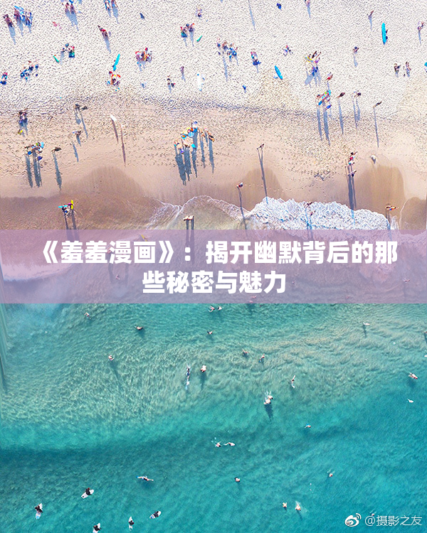 《羞羞漫画》：揭开幽默背后的那些秘密与魅力