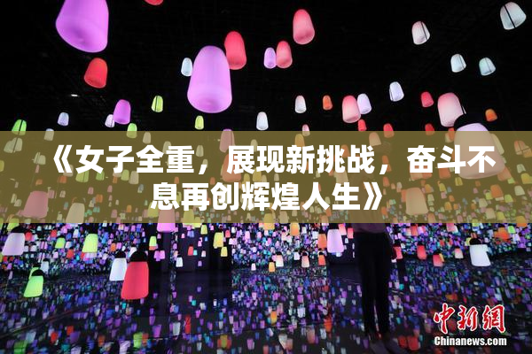《女子全重，展现新挑战，奋斗不息再创辉煌人生》