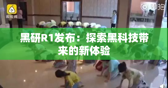 黑研R1发布：探索黑科技带来的新体验