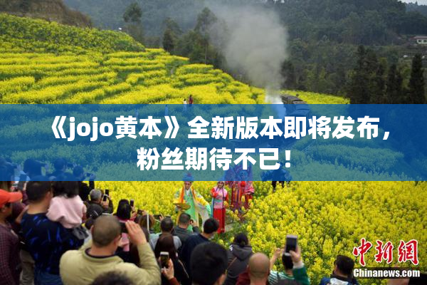 《jojo黄本》全新版本即将发布，粉丝期待不已！