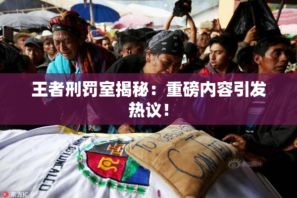 王者刑罚室揭秘：重磅内容引发热议！